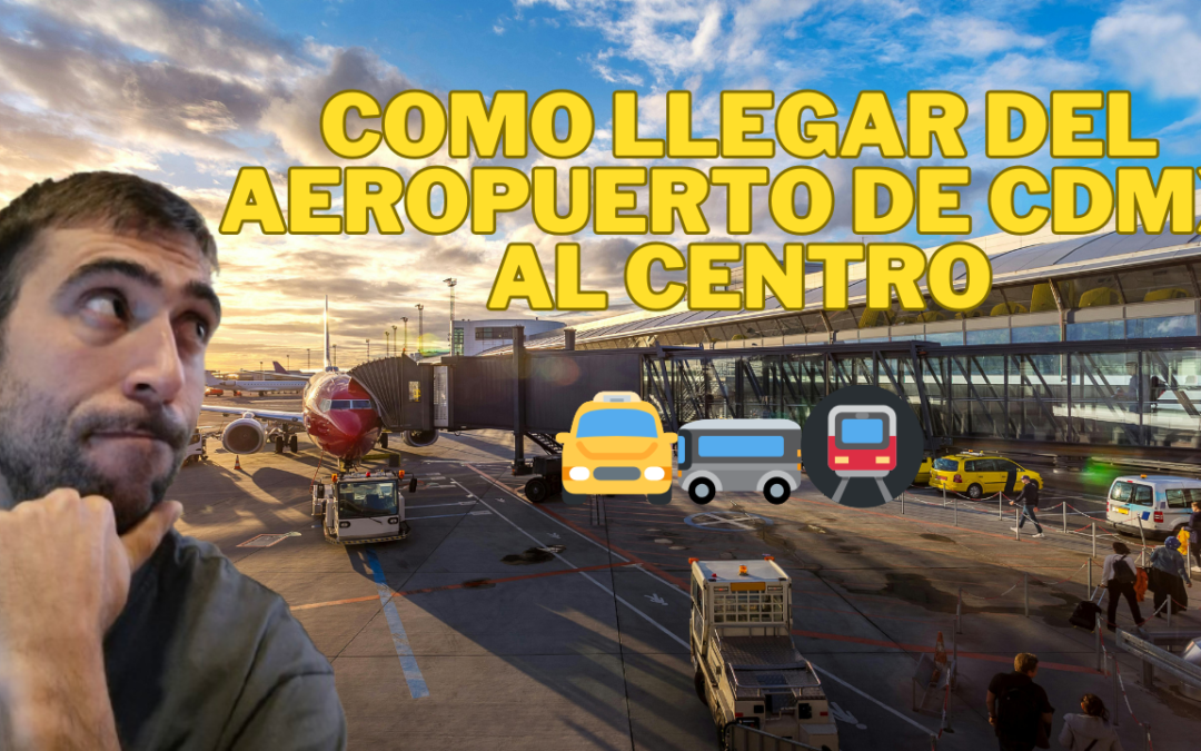 COMO LLEGAR DEL AEROPUERTO AL CENTRO DE CDMX
